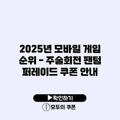 2025년 모바일 게임 순위 – 주술회전 팬텀 퍼레이드 쿠폰 안내 2025년 모바일 게임 순위 - 주술회전 팬텀 퍼레이드 쿠폰 안내