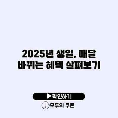 2025년 생일, 매달 바뀌는 혜택 살펴보기