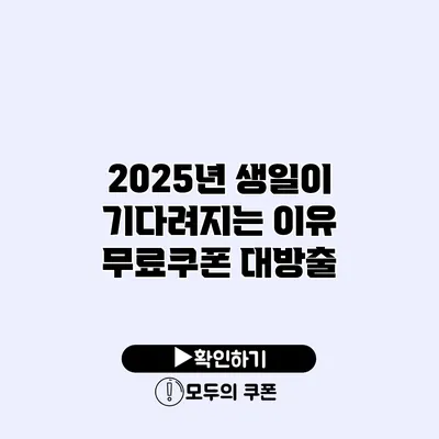 2025년 생일이 기다려지는 이유 무료쿠폰 대방출