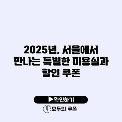 2025년, 서울에서 만나는 특별한 미용실과 할인 쿠폰
