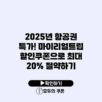 2025년 항공권 특가! 마이리얼트립 할인쿠폰으로 최대 20% 절약하기
