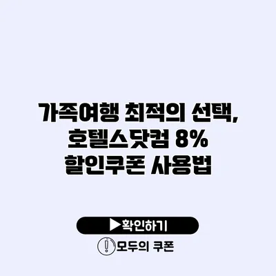 가족여행 최적의 선택, 호텔스닷컴 8% 할인쿠폰 사용법