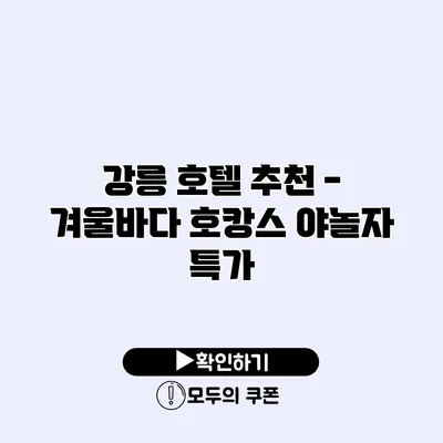 강릉 호텔 추천 - 겨울바다 호캉스 야놀자 특가