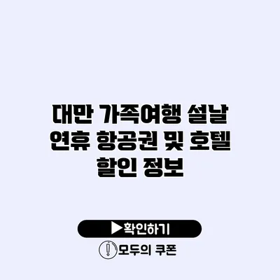 대만 가족여행 설날 연휴 항공권 및 호텔 할인 정보