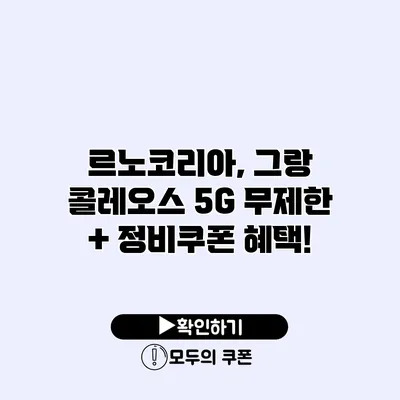 르노코리아, 그랑 콜레오스 5G 무제한 + 정비쿠폰 혜택!