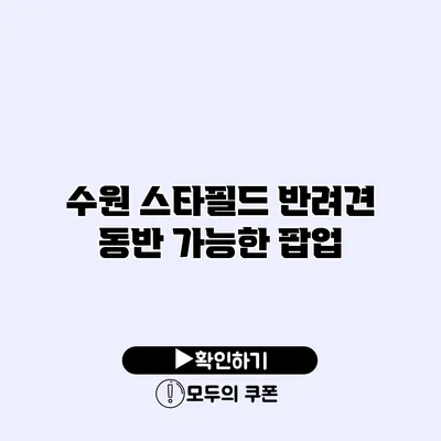 수원 스타필드 반려견 동반 가능한 팝업