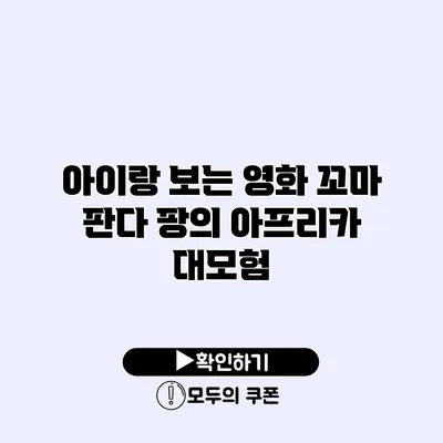아이랑 보는 영화 꼬마 판다 팡의 아프리카 대모험
