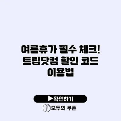 여름휴가 필수 체크! 트립닷컴 할인 코드 이용법