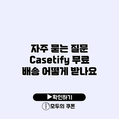자주 묻는 질문 Casetify 무료 배송 어떻게 받나요?