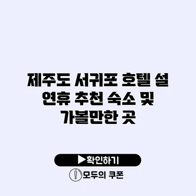 제주도 서귀포 호텔 설 연휴 추천 숙소 및 가볼만한 곳