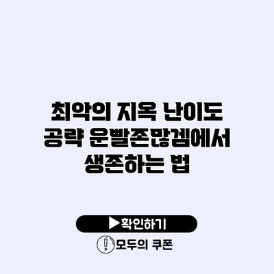 최악의 지옥 난이도 공략 운빨존많겜에서 생존하는 법
