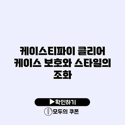 케이스티파이 클리어 케이스 보호와 스타일의 조화