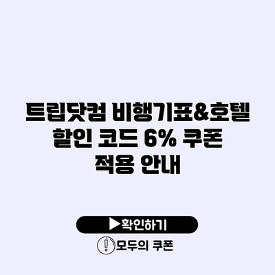 트립닷컴 비행기표&호텔 할인 코드 6% 쿠폰 적용 안내