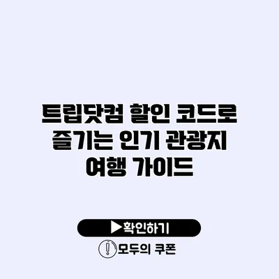트립닷컴 할인 코드로 즐기는 인기 관광지 여행 가이드 트립닷컴 할인 코드로 즐기는 인기 관광지 여행 가이드