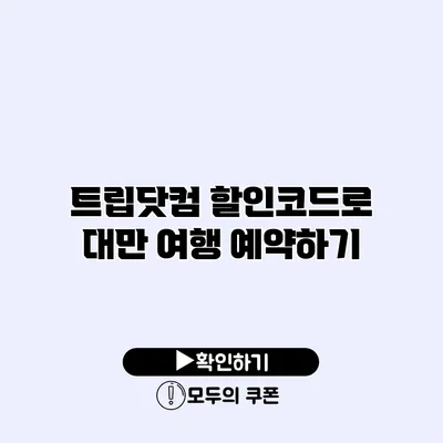 트립닷컴 할인코드로 대만 여행 예약하기