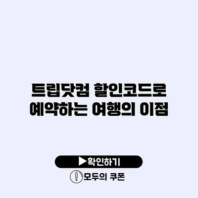 트립닷컴 할인코드로 예약하는 여행의 이점