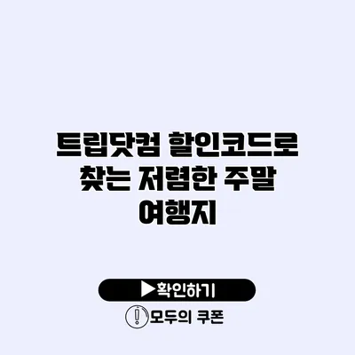 트립닷컴 할인코드로 찾는 저렴한 주말 여행지
