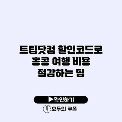 트립닷컴 할인코드로 홍콩 여행 비용 절감하는 팁