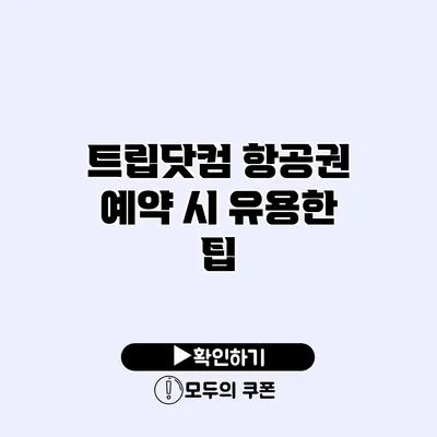 트립닷컴 항공권 예약 시 유용한 팁