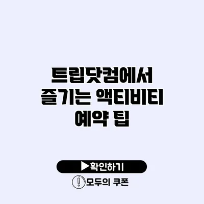 트립닷컴에서 즐기는 액티비티 예약 팁