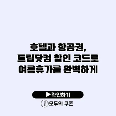 호텔과 항공권, 트립닷컴 할인 코드로 여름휴가를 완벽하게