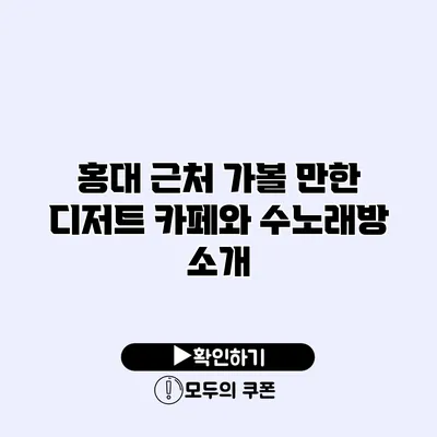 홍대 근처 가볼 만한 디저트 카페와 수노래방 소개