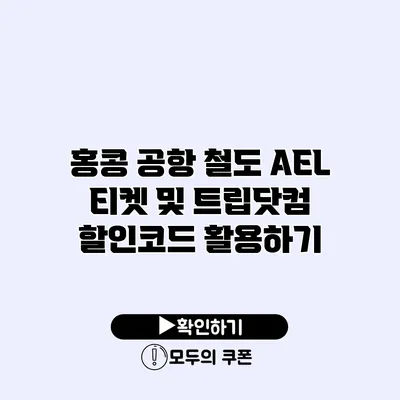 홍콩 공항 철도 AEL 티켓 및 트립닷컴 할인코드 활용하기 홍콩 공항 철도 AEL 티켓 및 트립닷컴 할인코드 활용하기