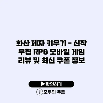 화산 제자 키우기 - 신작 무협 RPG 모바일 게임 리뷰 및 최신 쿠폰 정보